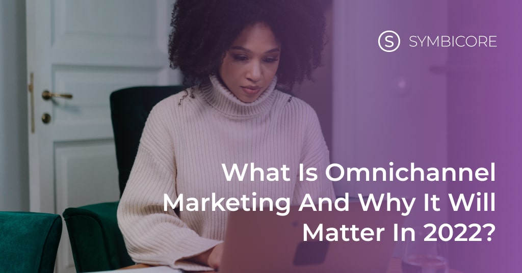 What Is Omnichannel Marketing and Why It Will Matter in 2022